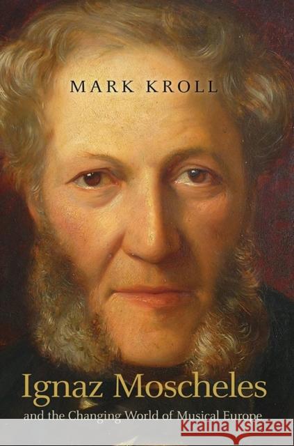 Ignaz Moscheles and the Changing World of Musical Europe Mark Kroll 9781843839354 Boydell Press - książka