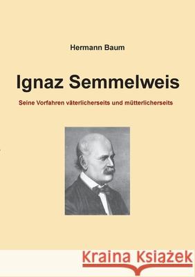 Ignaz Semmelweis: Seine Vorfahren v?terlicherseits und m?tterlicherseits Hermann Baum 9783695190881 Bod - Books on Demand - książka