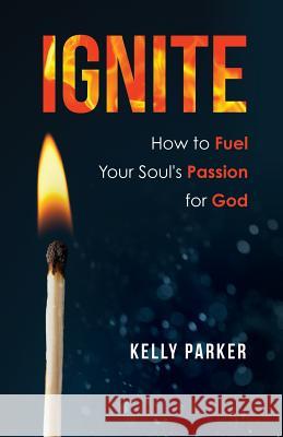 Ignite: How to Fuel Your Soul's Passion for God Kelly Parker 9781642551372 Kelly Parker - książka
