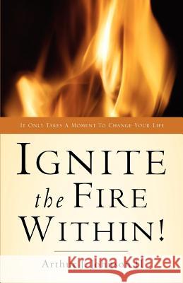 Ignite The Fire Within! Arthur J Johnson, II 9781594674310 Xulon Press - książka