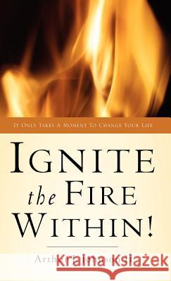 Ignite The Fire Within! Arthur J Johnson, II 9781594674327 Xulon Press - książka