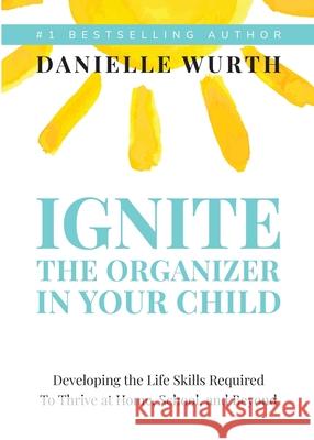 Ignite the Organizer in Your Child: Developing the Life Skills Required to Thrive at Home, School, and Beyond Danielle Wurth 9781946533807 Niche Pressworks - książka