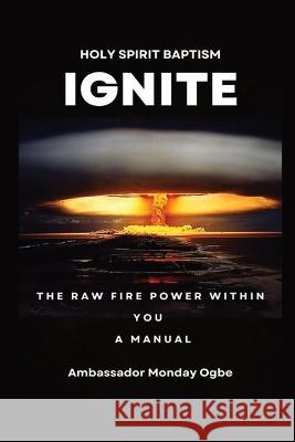 Ignite the Raw Fire Power Within You - Holy Spirit Baptism Manual Ambassador Monday O Ogbe   9781088159934 IngramSpark - książka