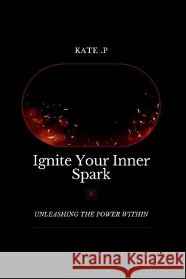 Ignite Your Inner Spark: Unleashing the Power Within Kate P 9798884785083 Independently Published - książka