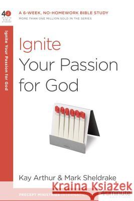 Ignite Your Passion for God: A 6-Week, No-Homework Bible Study Kay Arthur Mark Sheldrake 9781601428028 Waterbrook Press - książka