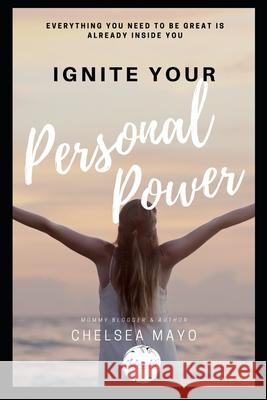 Ignite Your Personal Power: Everything You Need To Be Great Is Already Inside You! Chelsea Mayo 9781661866976 Independently Published - książka