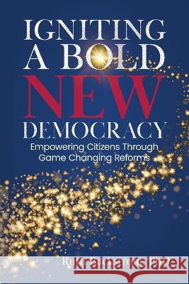 Igniting a Bold New Democracy: Empowering Citizens Through Game-Changing Reforms Ruth Backstrom   9798987312728 Ruth Backstrom - książka