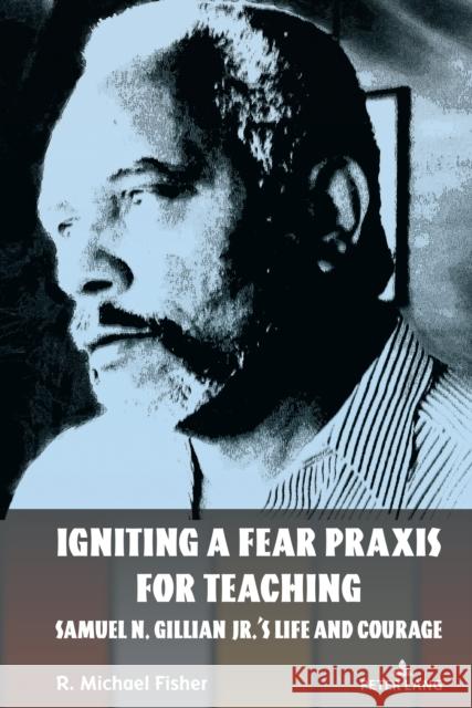 Igniting a Fear Praxis for Teaching: Samuel N. Gillian Jr.’s Life and Courage R. Michael Fisher 9781636674803 Peter Lang Publishing Inc - książka