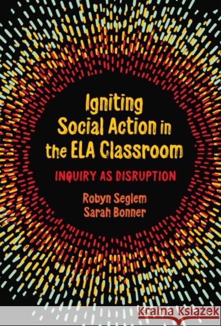 Igniting Social Action in the Ela Classroom: Inquiry as Disruption Robyn Seglem Sarah Bonner 9780807767542 Teachers College Press - książka