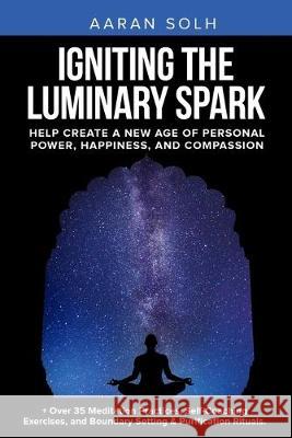 Igniting the Luminary Spark: Help Create A New Age of Personal Power, Happiness, and Compassion Aaran Solh 9781694415196 Independently Published - książka