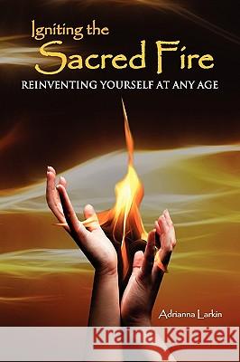 Igniting the Sacred Fire: Reinventing Yourself at Any Age Adrianna Larkin 9780984480708 Minan Publishing - książka