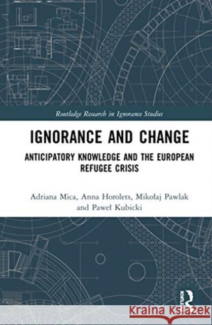 Ignorance and Change: Anticipatory Knowledge and the European Refugee Crisis Mica, Adriana 9780815380696 Routledge - książka