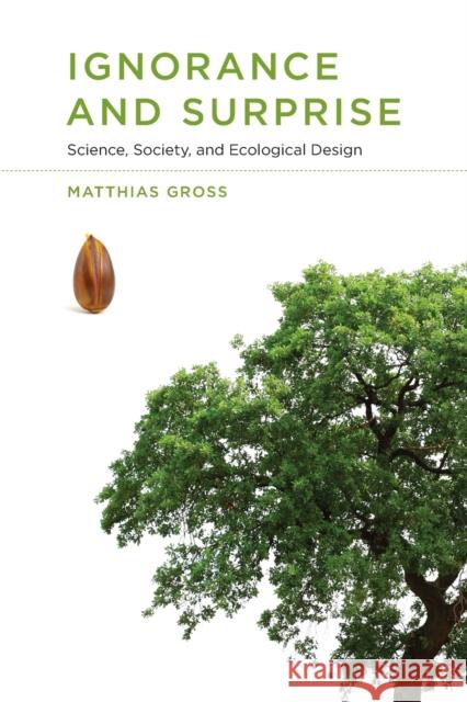 Ignorance and Surprise: Science, Society, and Ecological Design Matthias Gross 9780262543989 MIT Press - książka