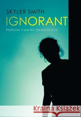 Ignorant: Person Can Be Dangerous Skyler Smith 9781664187306 Xlibris Us - książka