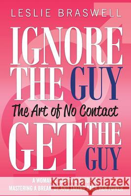 Ignore the Guy, Get the Guy - The Art of No Contact: A Woman's Survival Guide to Mastering a Breakup and Taking Back Her Power Leslie Braswell 9780615790855 Leslie Braswell - książka