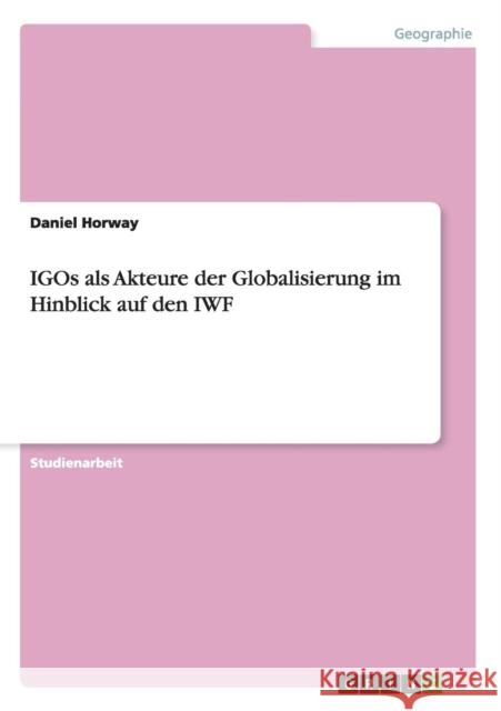 IGOs als Akteure der Globalisierung im Hinblick auf den IWF Daniel Horway 9783668029453 Grin Verlag - książka