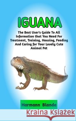 Iguana: Complete Iguana Information, The Ultimate Guide To Iguana Care, Feeding, Housing, Training Harmann Blanda   9798358554016 Independently Published - książka