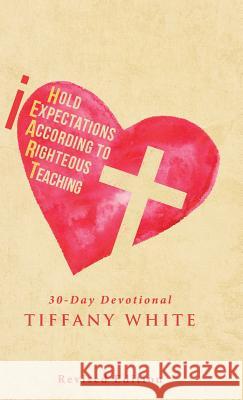 Iheart (I Hold Expectations According to Righteous Teaching): 30-Day Devotional Tiffany White 9781512787689 WestBow Press - książka