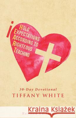 iHEART (I Hold Expectations According to Righteous Teaching): 30-Day Devotional Tiffany White 9781512787696 Westbow Press - książka