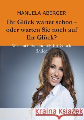 Ihr Gluck Wartet Schon - Oder Warten Sie Noch Auf Ihr Gluck? Manuela Aberger 9783849570873 Tredition - książka