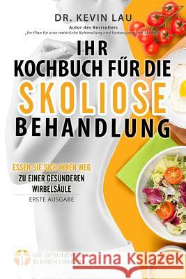 Ihr Kochbuch für die Skoliose Behandlung (2. Ausgabe): Ein Leitfaden um Ihre Ernährung individuell zu gestalten und eine große Auswahl an köstlichen, Lau, Kevin 9789811147388 Kevin Lau - książka