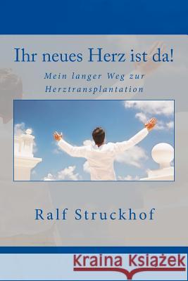 Ihr neues Herz ist da!: Mein langer Weg zur Herztransplantation Struckhof, Ralf 9781530415267 Createspace Independent Publishing Platform - książka