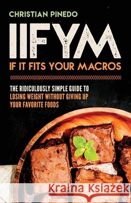 Iifym: If It Fits Your Macros: The Ridiculously Simple Guide To Losing Weight Without Giving Up Your Favorite Foods Pinedo, C. F. 9781724693709 Createspace Independent Publishing Platform - książka