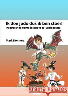 Ik doe judo dus ik ben stoer: Inspirerende Tuimellessen voor judokleuters Mark Donners 9781471794841 Lulu.com - książka