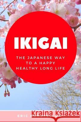 Ikigai: The Japanese Way to a Happy Healthy Long Life Eric Goodfellow 9781983740176 Createspace Independent Publishing Platform - książka