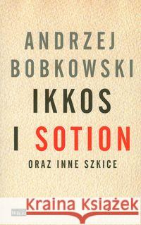 Ikkos i Sotion oraz inne szkice Bobkowski Andrzej 9788360356340 Więź - książka