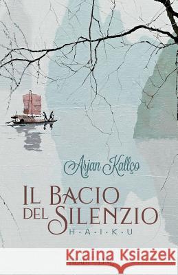 Il bacio del silenzio: Haiku Napolitano, Giuseppe 9781985076297 Createspace Independent Publishing Platform - książka