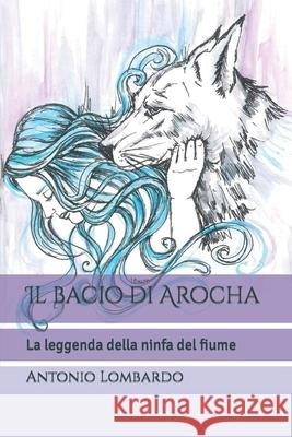 Il bacio di Arocha: La leggenda della ninfa del fiume Antonio Lombardo, Immacolata Manno, Caterina Scandale 9798767664528 Independently Published - książka
