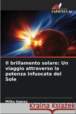 Il brillamento solare: Un viaggio attraverso la potenza infuocata del Sole Milka Ugway   9786206199427 Edizioni Sapienza - książka