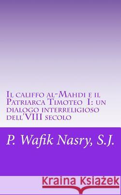 Il califfo al-Mahdi e il Patriarca Timoteo I: un dialogo interreligioso dell'VIII secolo Nasry S. J., Wafik 9781511954167 Createspace - książka