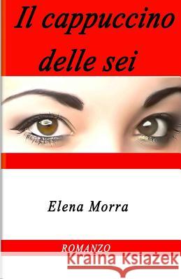 Il cappuccino delle sei Morra, Elena 9781533256881 Createspace Independent Publishing Platform - książka
