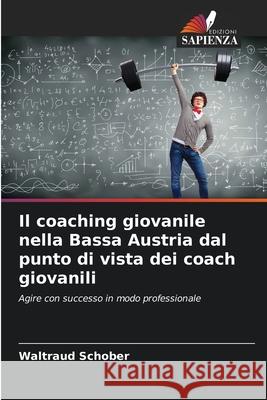 Il coaching giovanile nella Bassa Austria dal punto di vista dei coach giovanili Schober, Waltraud 9786208487041 Edizioni Sapienza - książka
