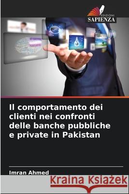 Il comportamento dei clienti nei confronti delle banche pubbliche e private in Pakistan Ahmed, Imran 9786208738877 Edizioni Sapienza - książka