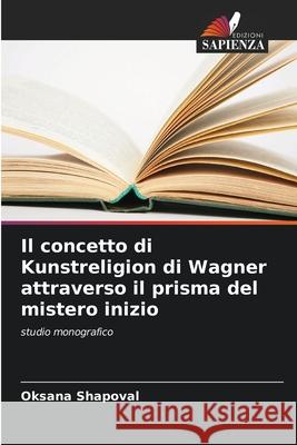 Il concetto di Kunstreligion di Wagner attraverso il prisma del mistero inizio Oksana Shapoval 9786207695546 Edizioni Sapienza - książka