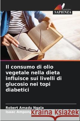 Il consumo di olio vegetale nella dieta influisce sui livelli di glucosio nei topi diabetici Ngala, Robert Amadu, Ampong, Isaac 9786207828388 Edizioni Sapienza - książka