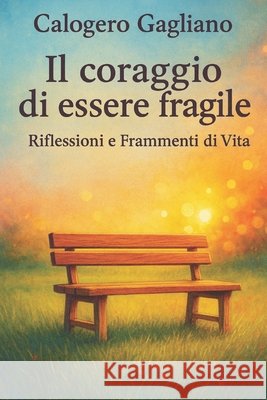 Il coraggio di essere fragile: Riflessioni e Frammenti di Vita Calogero Gagliano 9798307861363 Independently Published - książka