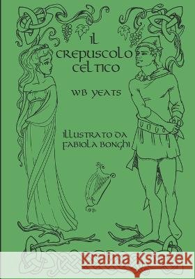Il Crepuscolo Celtico - versione illustrata: versione illustrata Fabiola Bonghi Fabiola Bonghi William Butler Yeats 9798570875418 Independently Published - książka