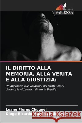 IL DIRITTO ALLA MEMORIA, ALLA VERITÀ E ALLA GIUSTIZIA: Flores Chuquel, Luane, Martins Balestra, Diogo Ricardo 9786209518317 Edizioni Sapienza - książka