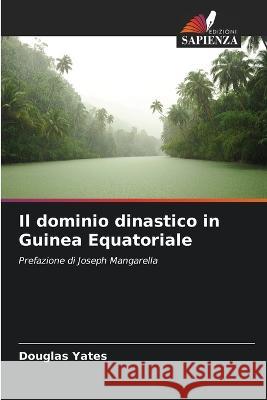 Il dominio dinastico in Guinea Equatoriale Douglas Yates   9786205345436 Edizioni Sapienza - książka