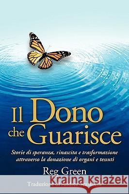 Il Dono che Guarisce: Storie di speranza, rinascita e trasformazione attraverso la donazione di organi e tessuti Green, Reg 9781449019907 Authorhouse - książka