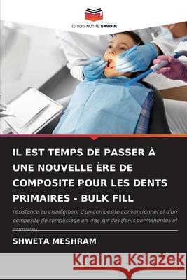 Il Est Temps de Passer À Une Nouvelle Ère de Composite Pour Les Dents Primaires - Bulk Fill Meshram, Shweta 9786204097305 Editions Notre Savoir - książka