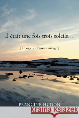 Il Etait Une Fois Trois Soleils...: Trilogie Sur L'Amour Mirage Hudon, Francine 9781483641508 Xlibris Corporation - książka