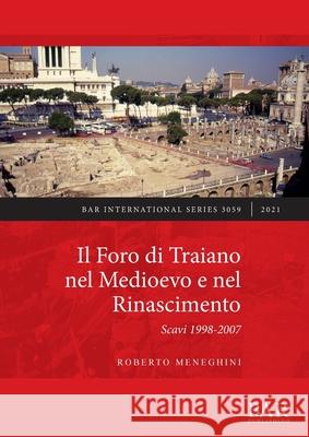 Il Foro di Traiano nel Medioevo e nel Rinascimento: Scavi 1998-2007 Roberto Meneghini   9781407358949 BAR Publishing - książka