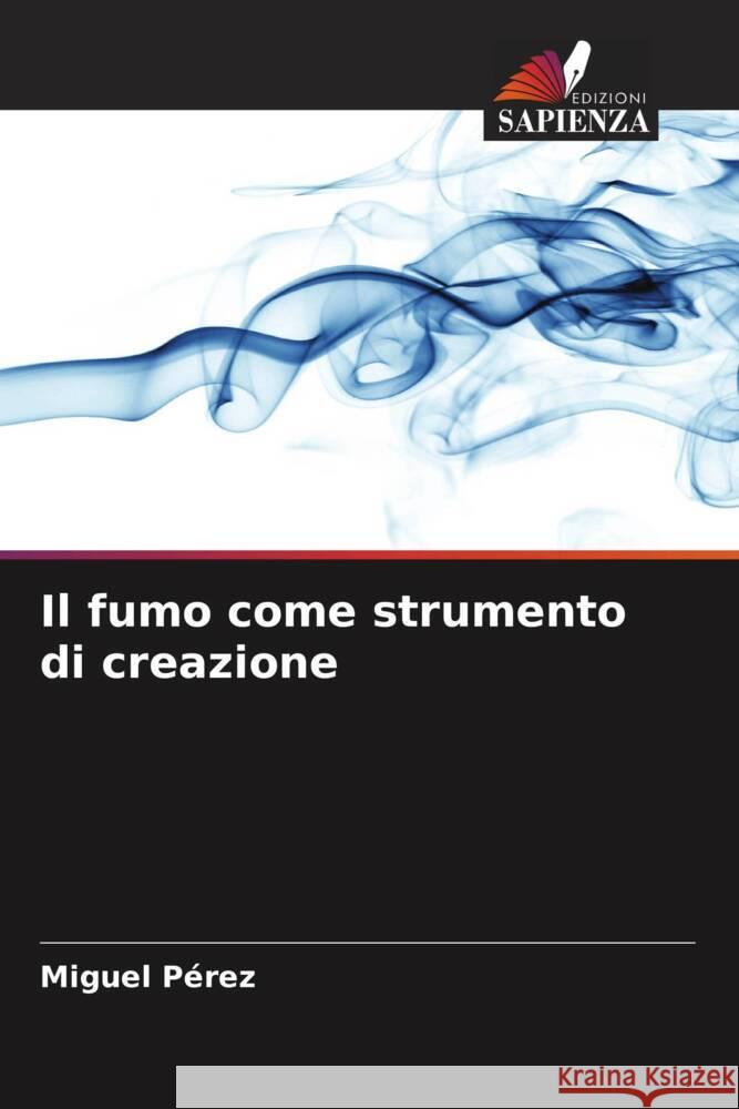 Il fumo come strumento di creazione Miguel P?rez 9786206601371 Edizioni Sapienza - książka