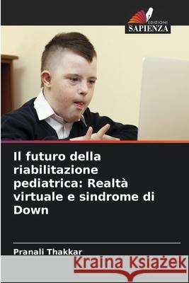 Il futuro della riabilitazione pediatrica: Realtà virtuale e sindrome di Down Thakkar, Pranali 9786202357951 Edizioni Sapienza - książka