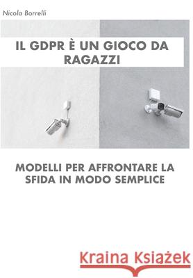 Il GDPR è un gioco da ragazzi: Modelli per affrontare la sfida in modo semplice Borrelli, Nicola 9781719956789 Independently Published - książka